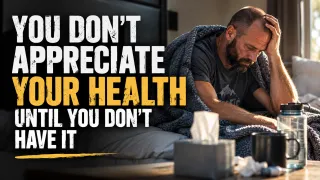 You Don't Appreciate Your Health Until You Don't Have It 