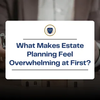 What Makes Estate Planning Feel Overwhelming at First?