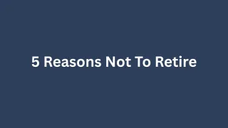 5 Reasons Not To Retire
