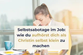 Selbstsabotage im Job: Wie du aufhörst, dich als Christin selbst kleinzumachen