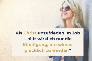 Als Christ unzufrieden im Job – hilft wirklich nur die Kündigung?