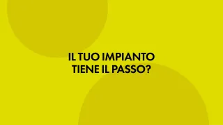 Il tuo impianto tiene il passo?