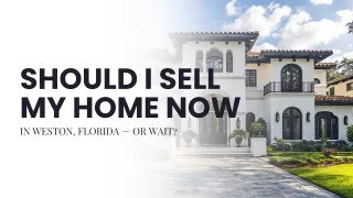 Should I Sell My Home Now in Weston, Florida — or Wait?