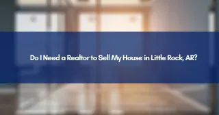 Do I Need a Realtor to Sell My House in Little Rock, AR?