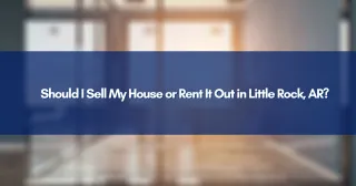 Should I Sell My House or Rent It Out in Little Rock, AR?