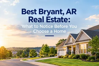Best Bryant, AR Real Estate: What to Notice Before You Choose a Home