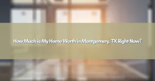 How Much is My Home Worth in Montgomery, TX Right Now?