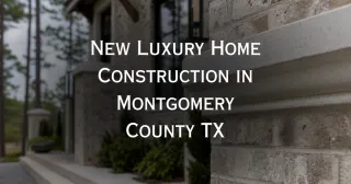 New Luxury Home Construction in Montgomery County TX
