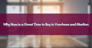Why Now is a Great Time to Buy in Voorhees and Marlton