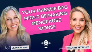 Your Makeup Bag Might Be Making Menopause Worse — with Melanie Petschke #049