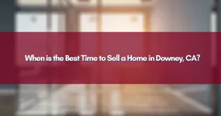 When is the Best Time to Sell a Home in Downey, CA?