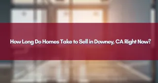 How Long Do Homes Take to Sell in Downey, CA Right Now?