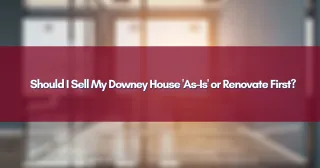 Should I Sell My Downey House 'As-Is' or Renovate First?