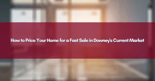 How to Price Your Home for a Fast Sale in Downey's Current Market