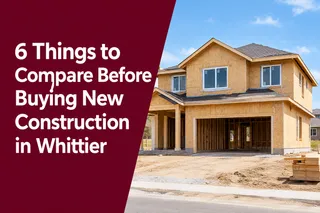 6 Things to Compare Before Buying a New Construction Home in Whittier, CA