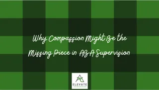 Why Compassion Might Be the Missing Piece in ABA Supervision