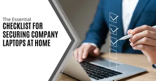 The Essential Checklist for Securing Company Laptops at Home