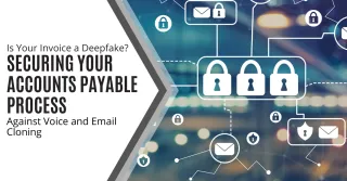 Is Your Invoice a Deepfake? Securing Your Accounts Payable Process Against Voice and Email Cloning