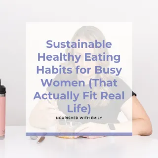 Sustainable Healthy Eating Habits for Busy Women (That Actually Fit Real Life)