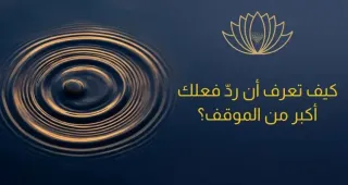 كيف تعرف أن ردّ فعلك أكبر من الموقف؟