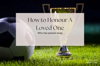 How to Honour a Loved One Who Has Passed Away: 5 Meaningful Ways to Keep Their Memory Alive