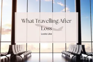 31. What Travelling After Loss Looks Like