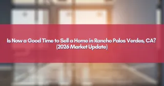 Is Now a Good Time to Sell a Home in Rancho Palos Verdes, CA? (2026 Market Update)