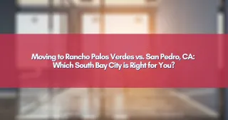 Moving to Rancho Palos Verdes vs. San Pedro, CA: Which South Bay City is Right for You?