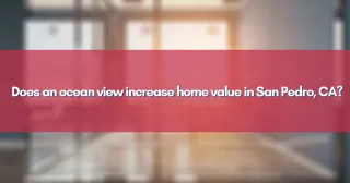 Does an ocean view increase home value in San Pedro, CA?