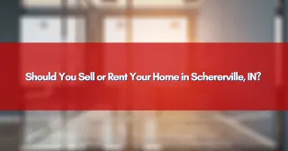 Should You Sell or Rent Your Home in Schererville, IN?