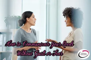 How to Communicate Your Needs Without Guilt or Fear