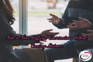 How to Have Difficult Conversations Without Creating Distance
