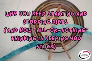 Why You Keep Starting and Stopping Diets (and How “All-or-Nothing” Thinking Is Keeping You Stuck)