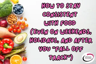 How to Stay Consistent with Food (Even on Weekends, Holidays, and After You “Fall Off Track”)