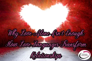 Why Love Alone Isn’t Enough: How Love Languages Transform Relationships