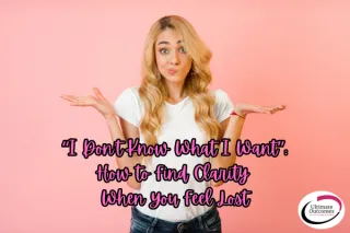 “I Don’t Know What I Want”: How to Find Clarity When You Feel Lost