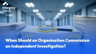 When Should an Organisation Commission an Independent Investigation? 