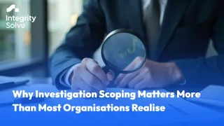 Why Investigation Scoping Matters More Than Most Organisations Realise 