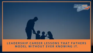 Leadership Career Lessons That Fathers Model Without Ever Knowing It