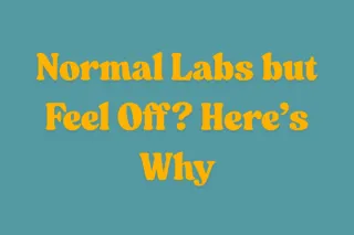 Normal Labs but Feel Off? Here’s Why