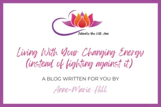 Living with Your Changing Energy (instead of fighting against it)