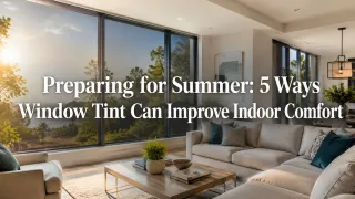 Preparing for Summer: 5 Ways Window Tint Can Improve Indoor Comfort