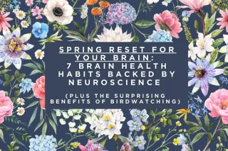 Spring Reset for Your Brain: 7 Brain Health Habits Backed by Neuroscience (Plus the Surprising Benefits of Birdwatching)