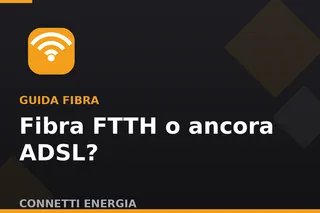 Fibra FTTH o ancora ADSL? Ecco perché conviene cambiare