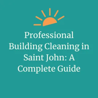 Professional Building Cleaning in Saint John: A Complete Guide | DayMaker Cleaning Co.