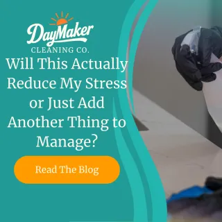 Will This Actually Reduce My Stress or Just Add Another Thing to Manage? | DayMaker Cleaning Co.