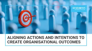 Aligning Actions and Intentions to Create Organisational Outcomes