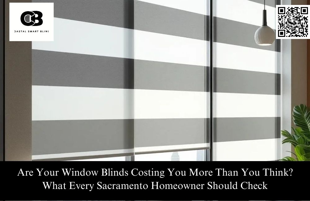 Are Your Window Blinds Costing You More Than You Think? What Every Sacramento Homeowner Should Check