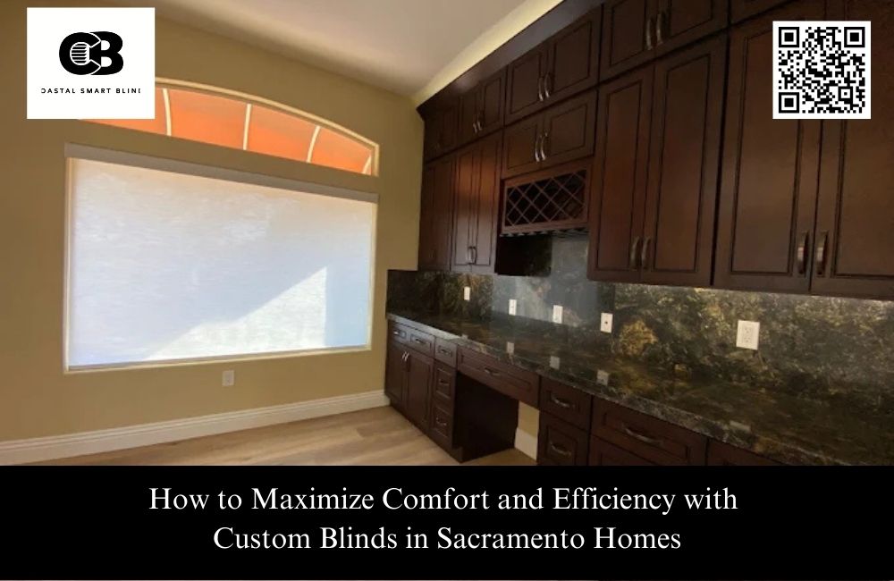 How to Maximize Comfort and Efficiency with Custom Blinds in Sacramento Homes