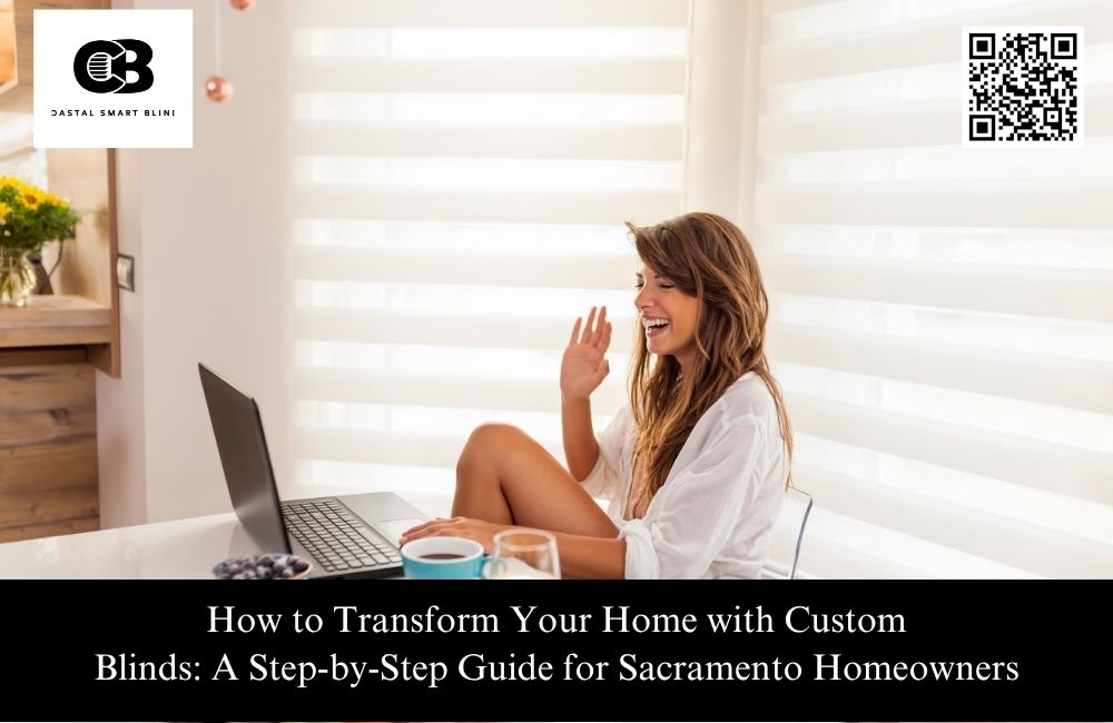 How to Transform Your Home with Custom Blinds: A Step-by-Step Guide for Sacramento Homeowners